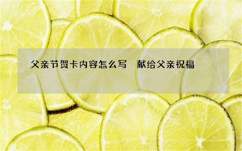 父亲节贺卡内容怎么写 献给父亲祝福